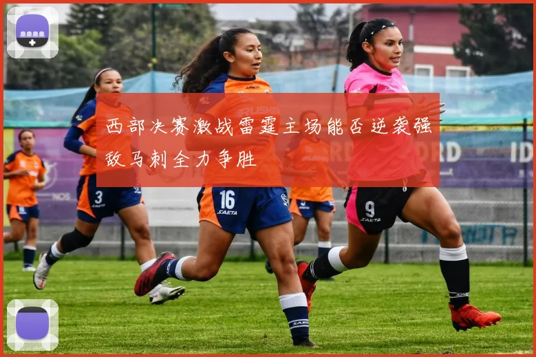 西部决赛激战雷霆主场能否逆袭强敌马刺全力争胜