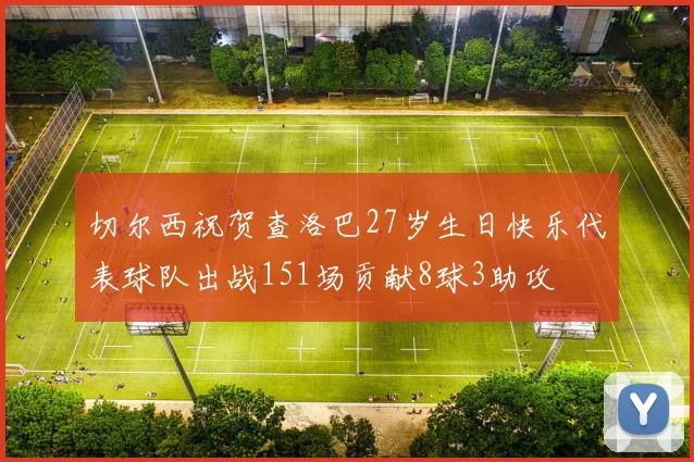 切尔西祝贺查洛巴27岁生日快乐代表球队出战151场贡献8球3助攻