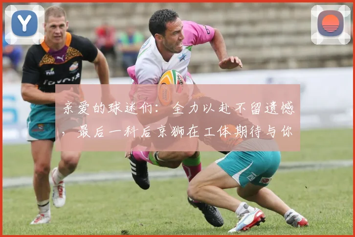 亲爱的球迷们：全力以赴不留遗憾，最后一科后京狮在工体期待与你相聚