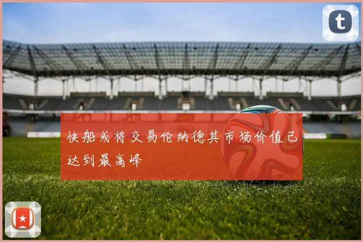 快船或将交易伦纳德其市场价值已达到最高峰