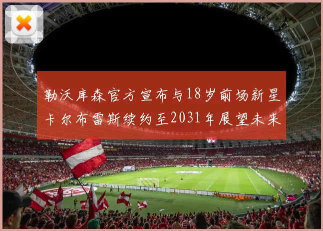 勒沃库森官方宣布与18岁前场新星卡尔布雷斯续约至2031年展望未来