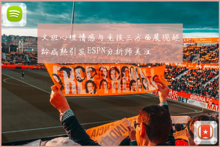 文班心理情感与竞技三方面展现超龄成熟引发ESPN分析师关注