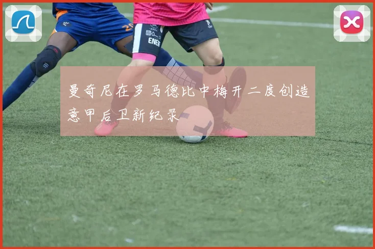 曼奇尼在罗马德比中梅开二度创造意甲后卫新纪录