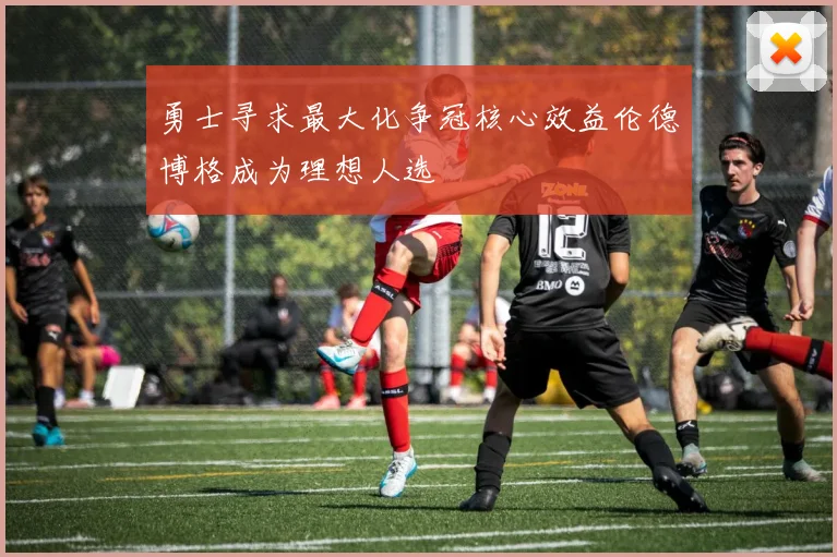 勇士寻求最大化争冠核心效益伦德博格成为理想人选