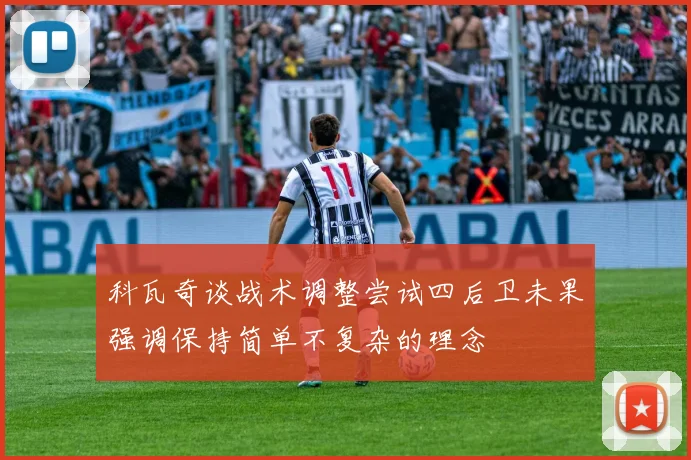 科瓦奇谈战术调整尝试四后卫未果强调保持简单不复杂的理念