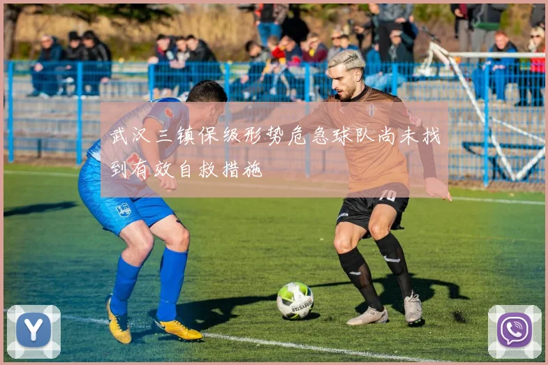 武汉三镇保级形势危急球队尚未找到有效自救措施