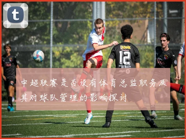 中超联赛是否设有体育总监职务及其对球队管理的影响探讨