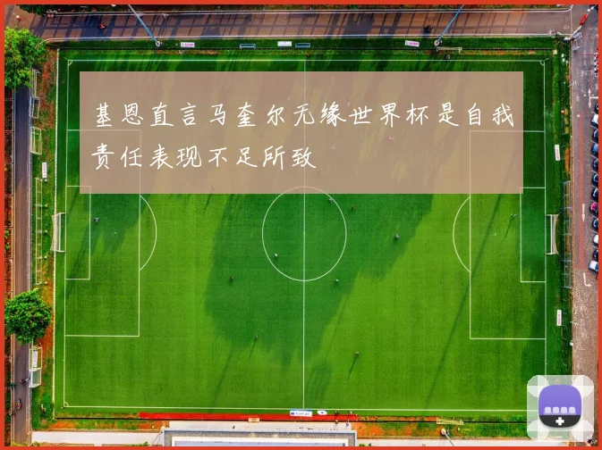 基恩直言马奎尔无缘世界杯是自我责任表现不足所致