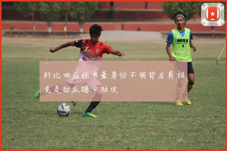 科比回应林书豪身份不明背后真相竟是甜瓜暗中助攻