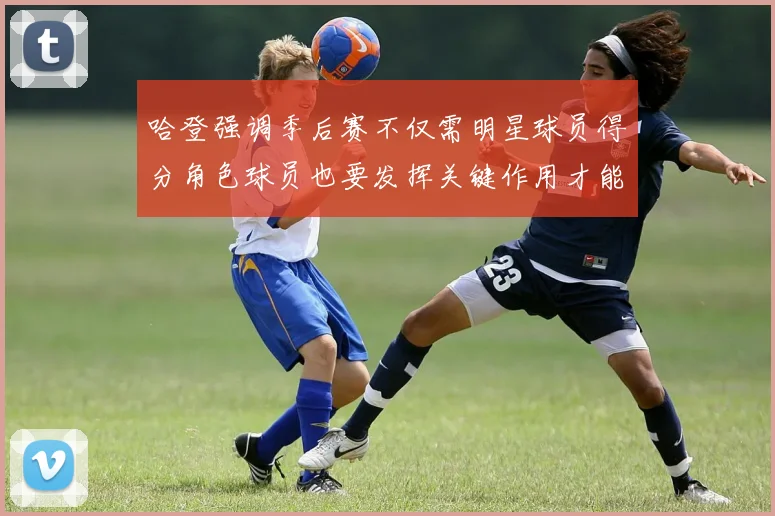 哈登强调季后赛不仅需明星球员得分角色球员也要发挥关键作用才能取胜