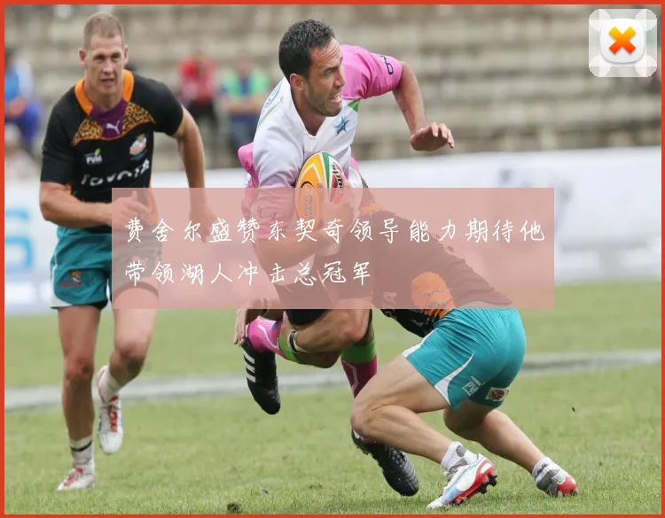 费舍尔盛赞东契奇领导能力期待他带领湖人冲击总冠军